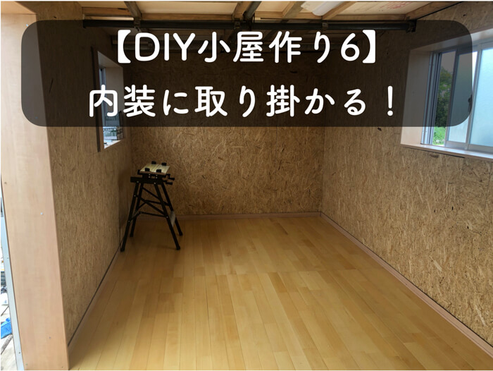 【DIY小屋づくり6】内装を作ります！OSB合板で内壁，床はフローリングで！